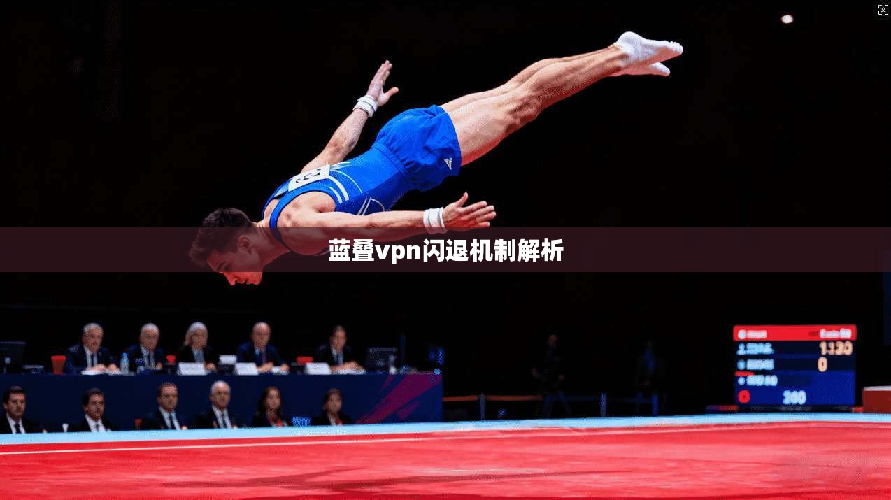 蓝叠vpn闪退机制解析