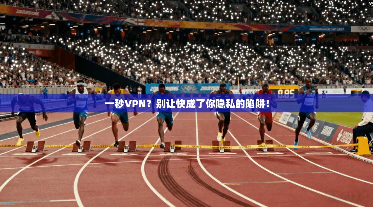 一秒VPN？别让快成了你隐私的陷阱！