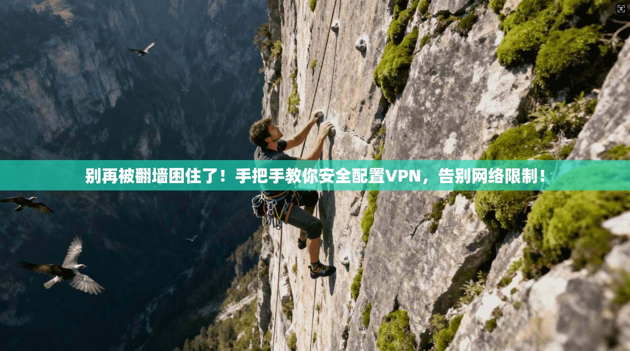 别再被翻墙困住了！手把手教你安全配置VPN，告别网络限制！