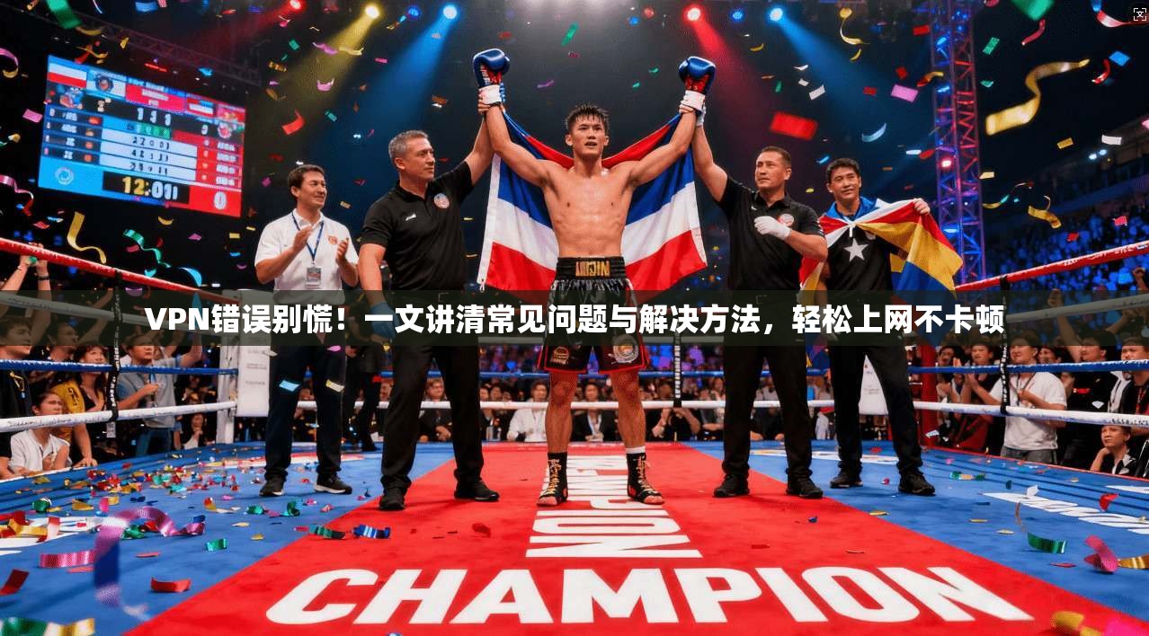 VPN错误别慌！一文讲清常见问题与解决方法，轻松上网不卡顿