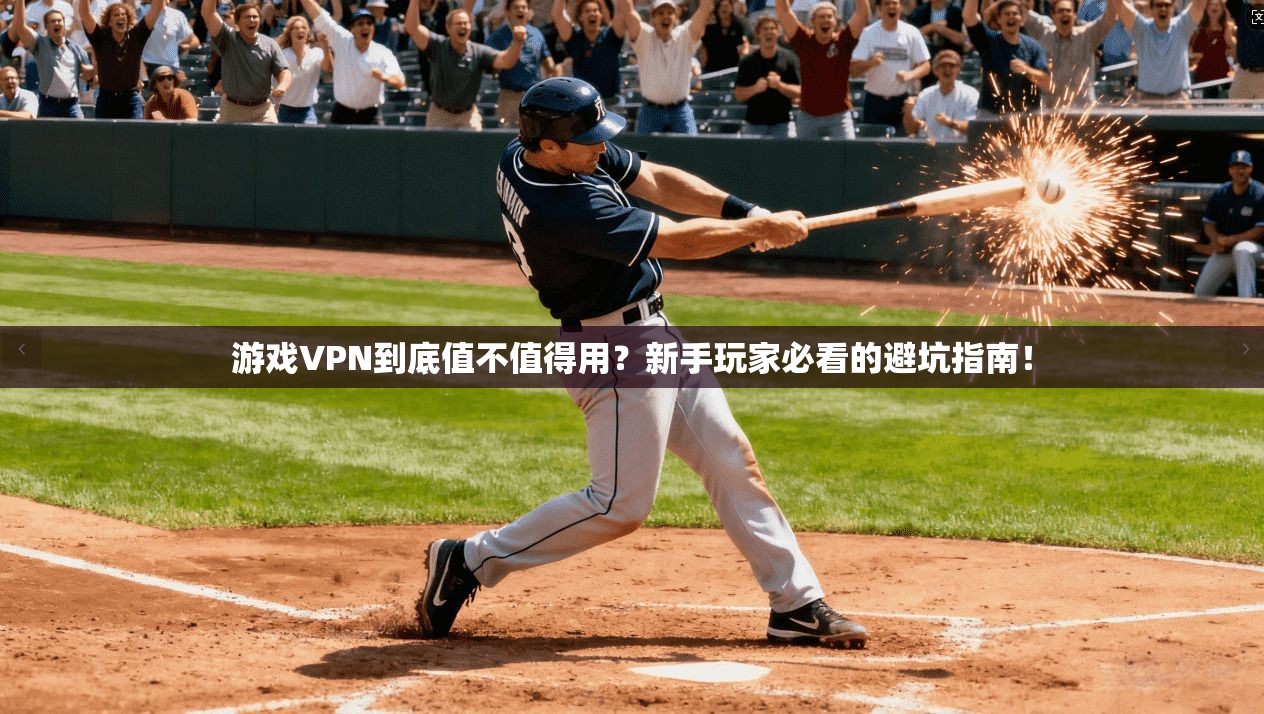 游戏VPN到底值不值得用？新手玩家必看的避坑指南！