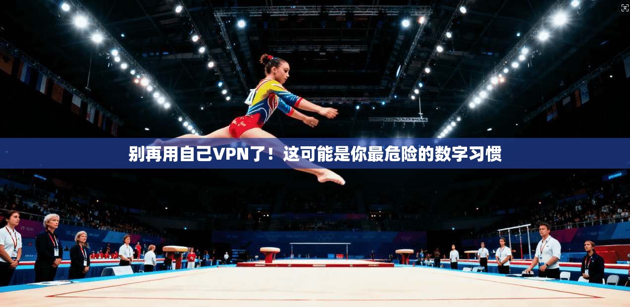 别再用自己VPN了！这可能是你最危险的数字习惯