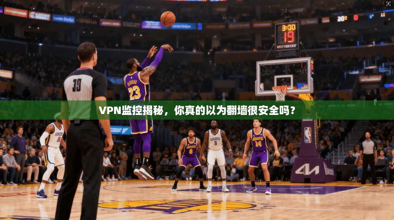 VPN监控揭秘，你真的以为翻墙很安全吗？