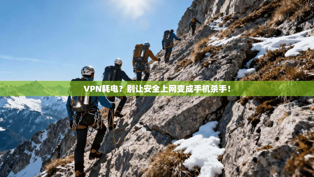 VPN耗电？别让安全上网变成手机杀手！