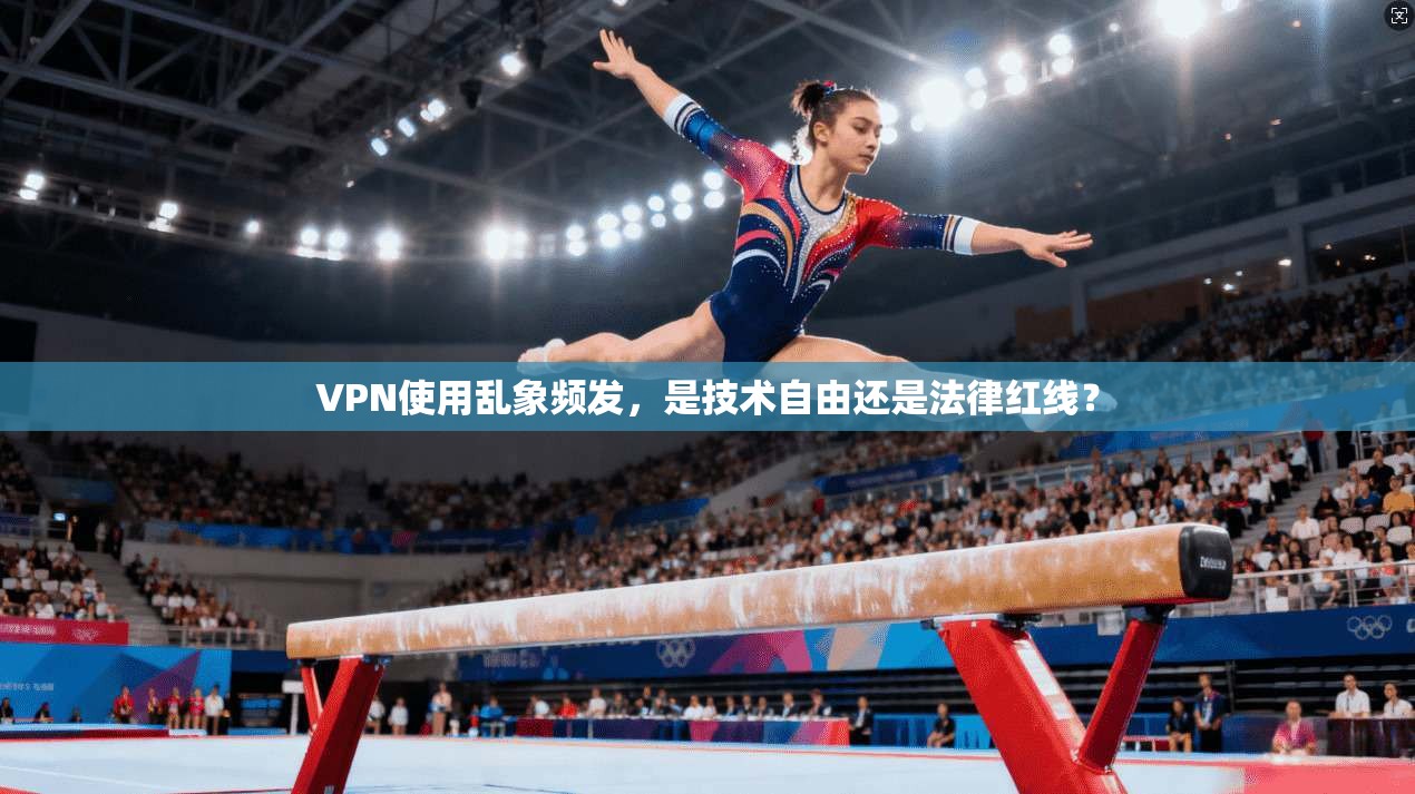 VPN使用乱象频发，是技术自由还是法律红线？