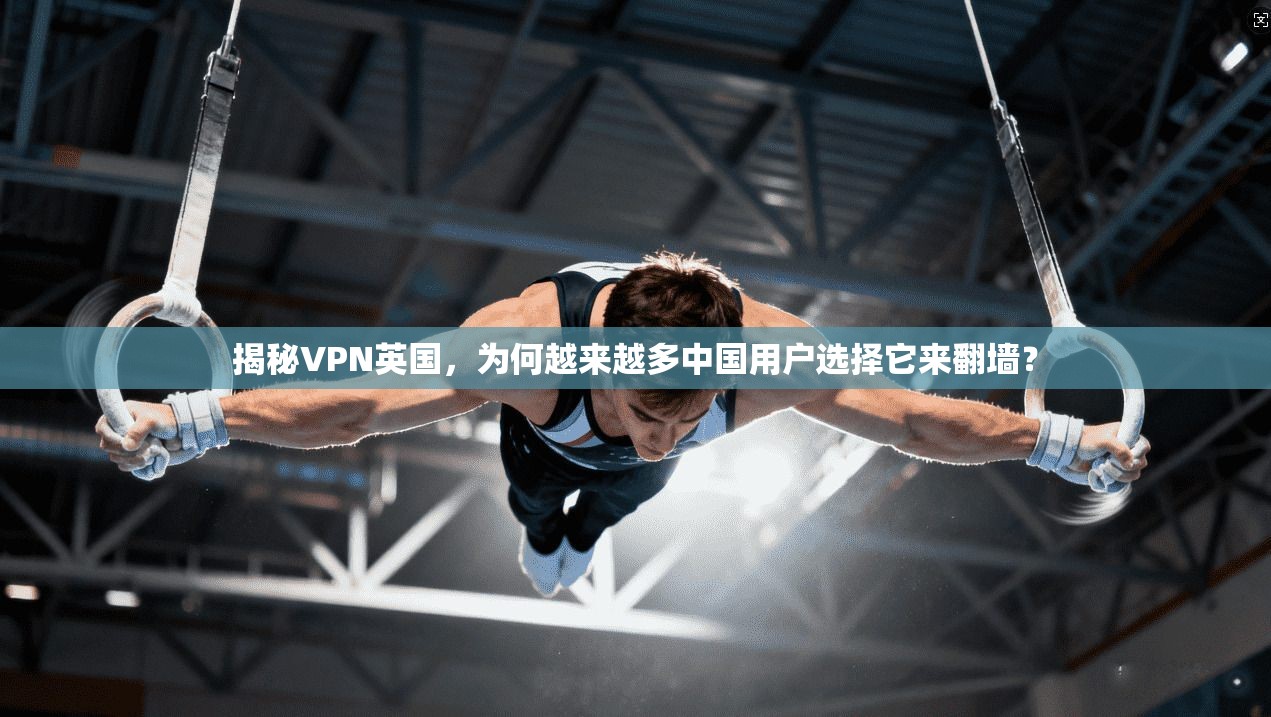 揭秘VPN英国，为何越来越多中国用户选择它来翻墙？