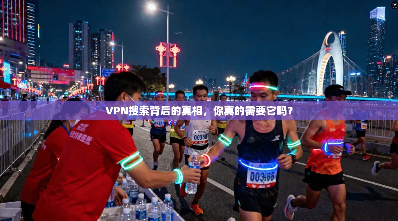 VPN搜索背后的真相，你真的需要它吗？
