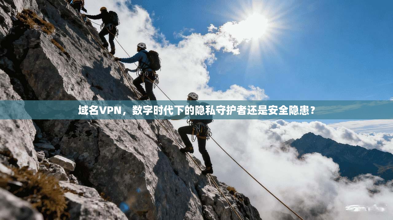 域名VPN，数字时代下的隐私守护者还是安全隐患？