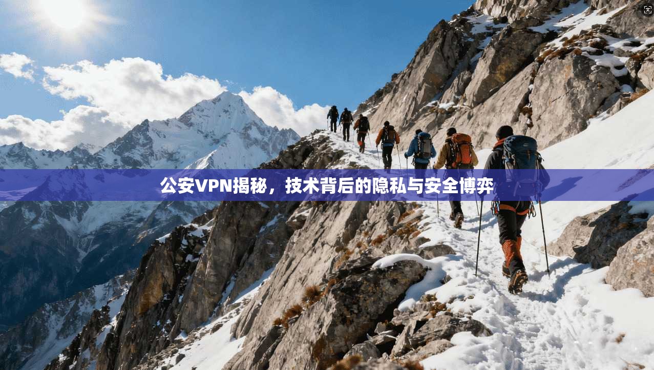 公安VPN揭秘，技术背后的隐私与安全博弈