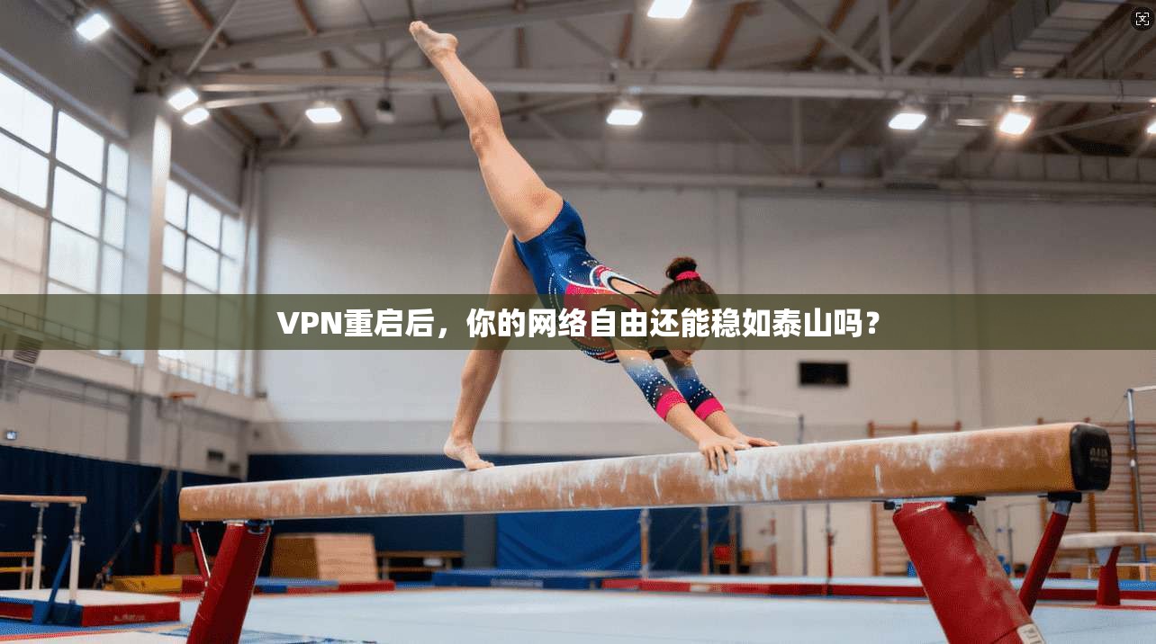 VPN重启后，你的网络自由还能稳如泰山吗？