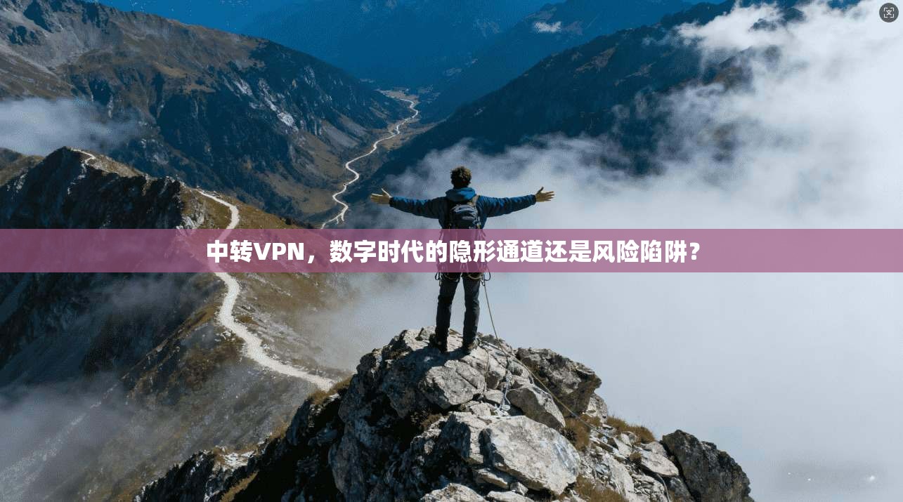 中转VPN，数字时代的隐形通道还是风险陷阱？