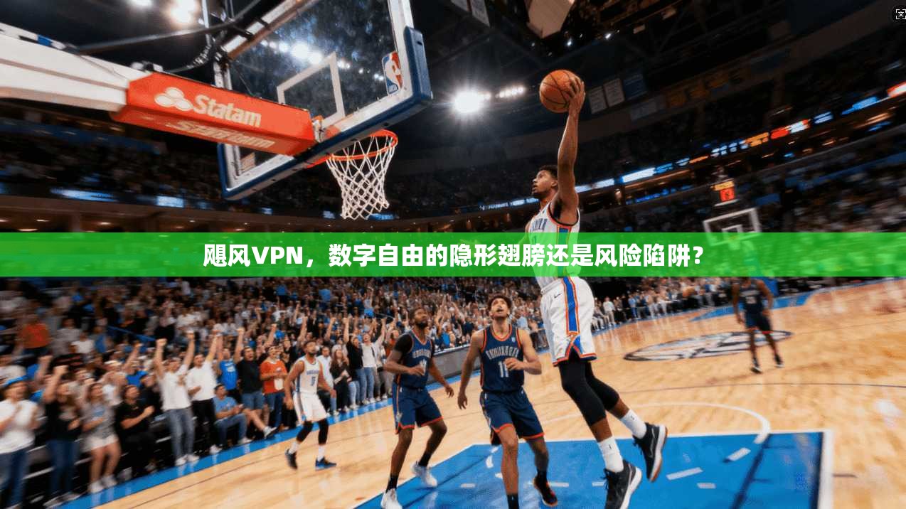 飓风VPN，数字自由的隐形翅膀还是风险陷阱？