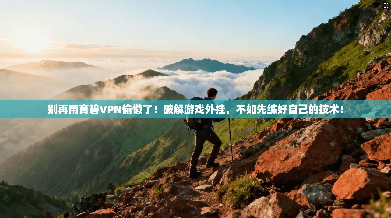 别再用育碧VPN偷懒了！破解游戏外挂，不如先练好自己的技术！