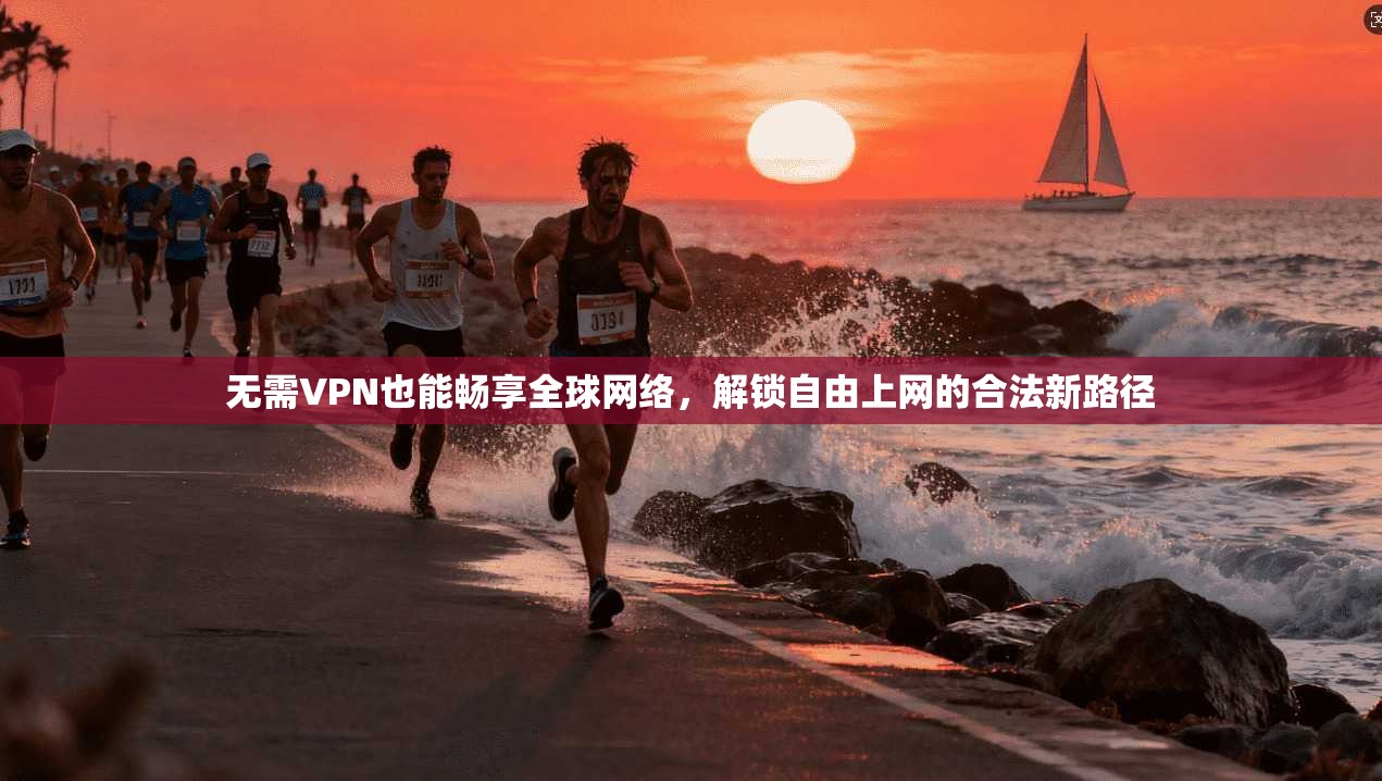 无需VPN也能畅享全球网络，解锁自由上网的合法新路径