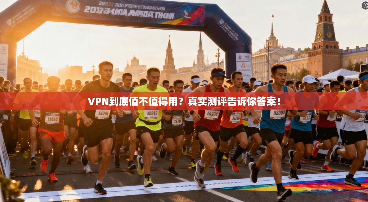 VPN到底值不值得用？真实测评告诉你答案！