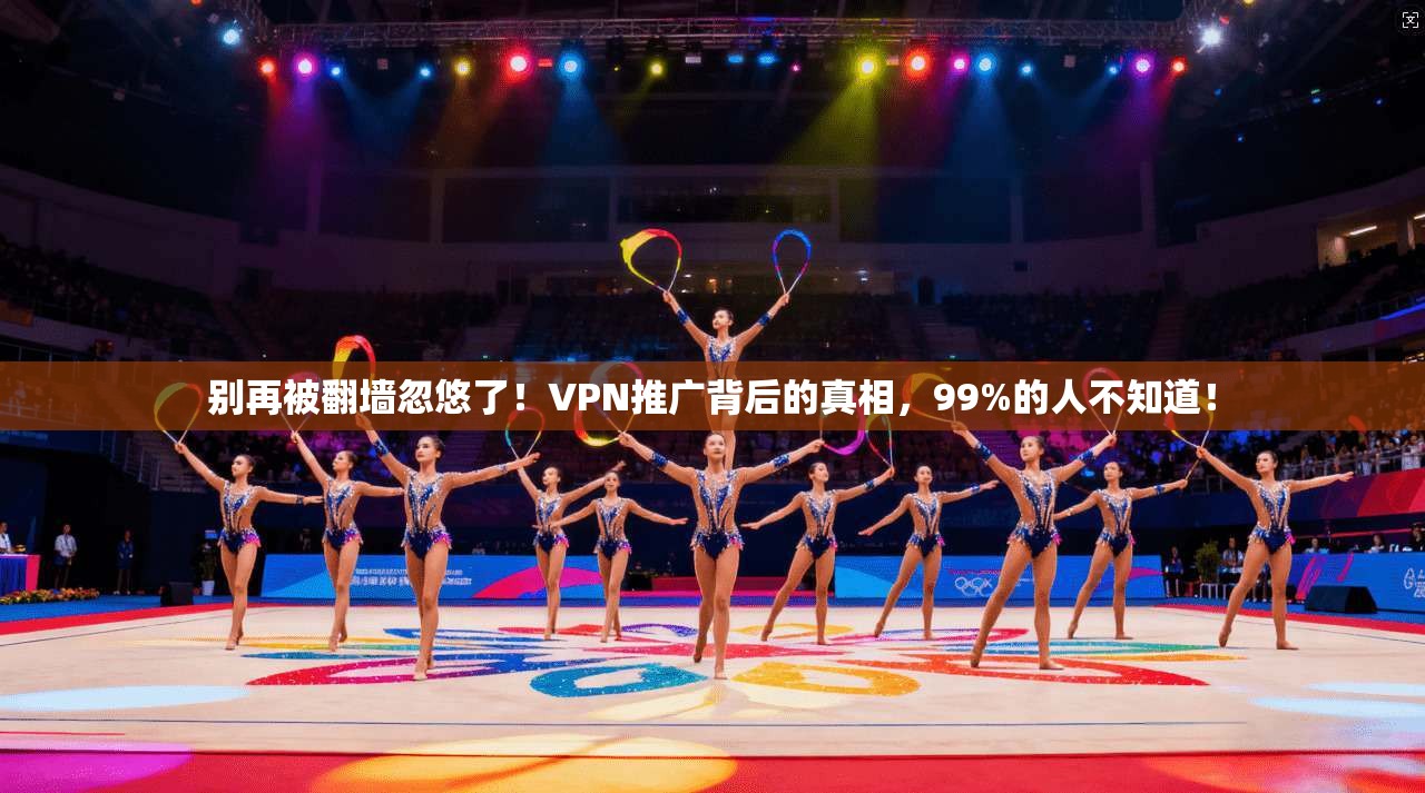 别再被翻墙忽悠了！VPN推广背后的真相，99%的人不知道！