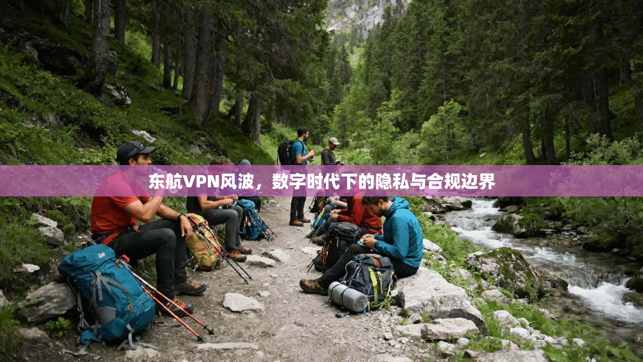 东航VPN风波，数字时代下的隐私与合规边界