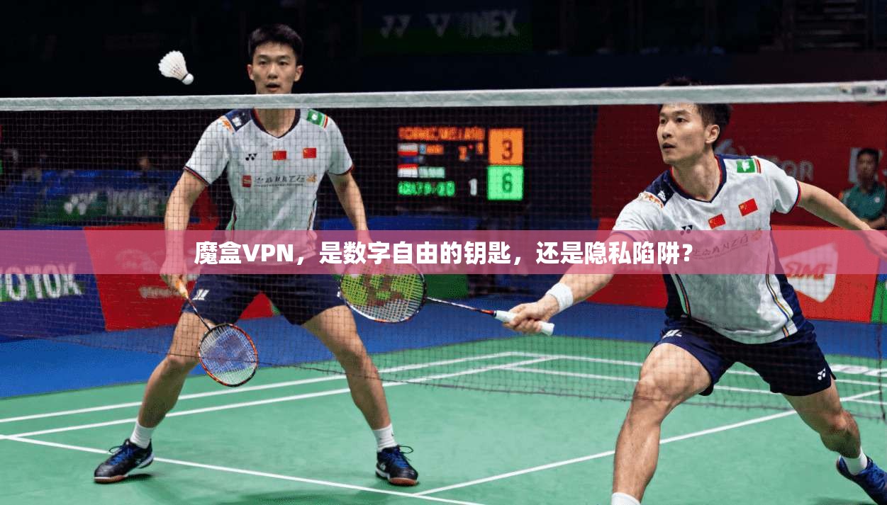 魔盒VPN，是数字自由的钥匙，还是隐私陷阱？