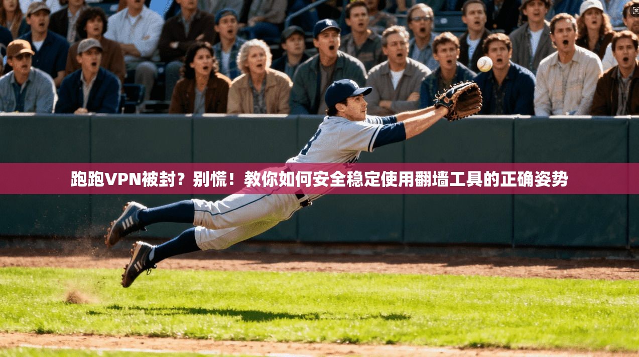 跑跑VPN被封？别慌！教你如何安全稳定使用翻墙工具的正确姿势