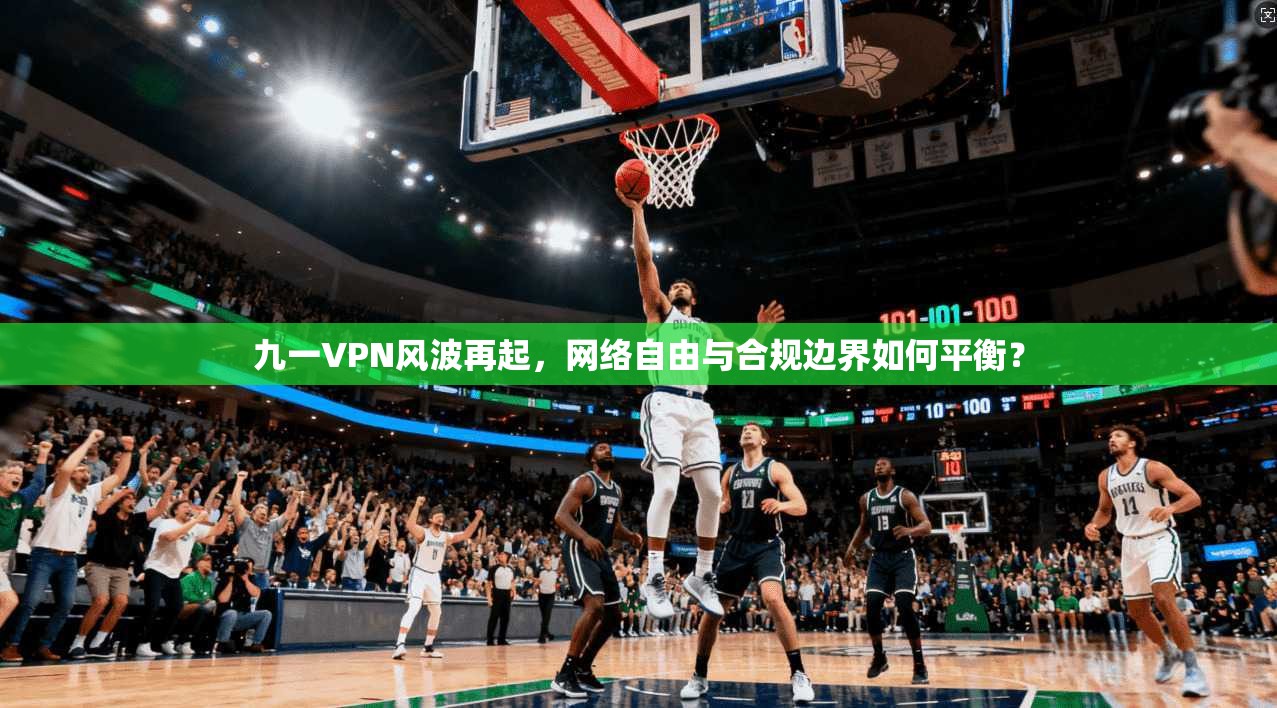 九一VPN风波再起，网络自由与合规边界如何平衡？