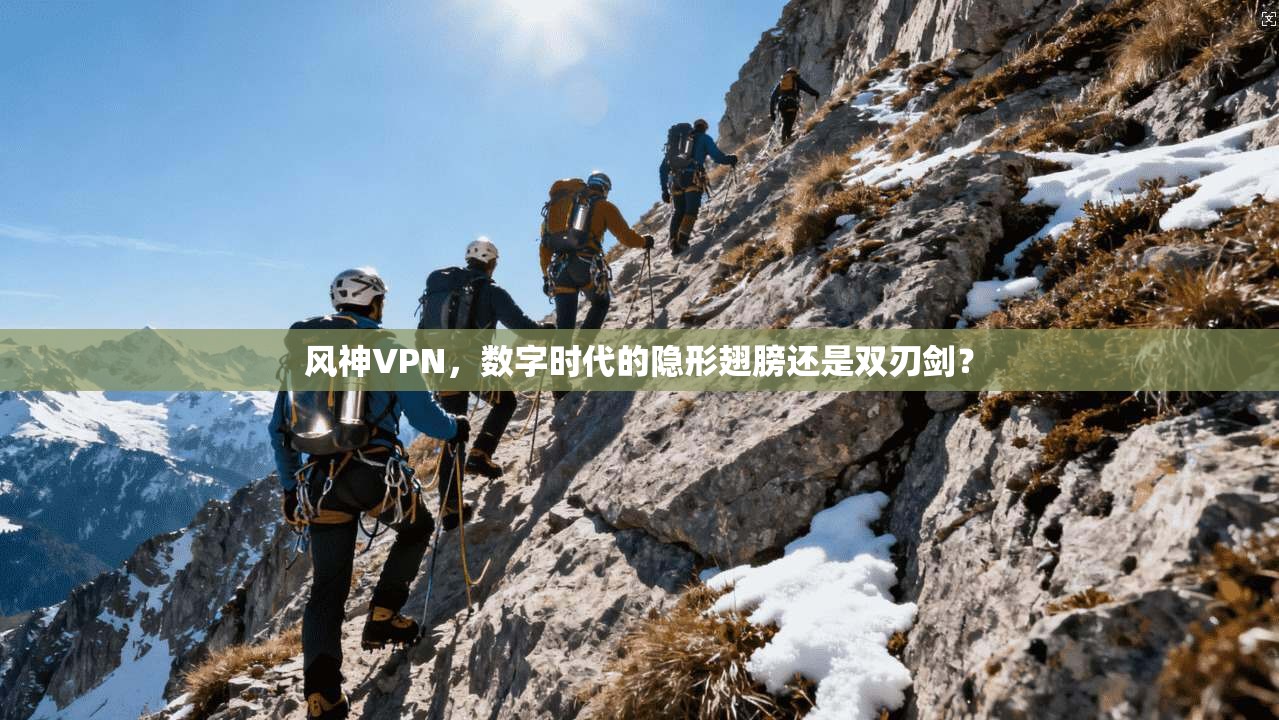风神VPN，数字时代的隐形翅膀还是双刃剑？