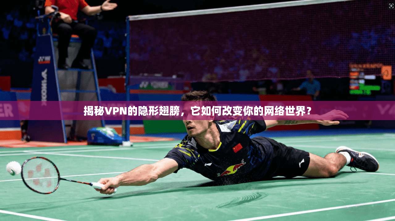 揭秘VPN的隐形翅膀，它如何改变你的网络世界？
