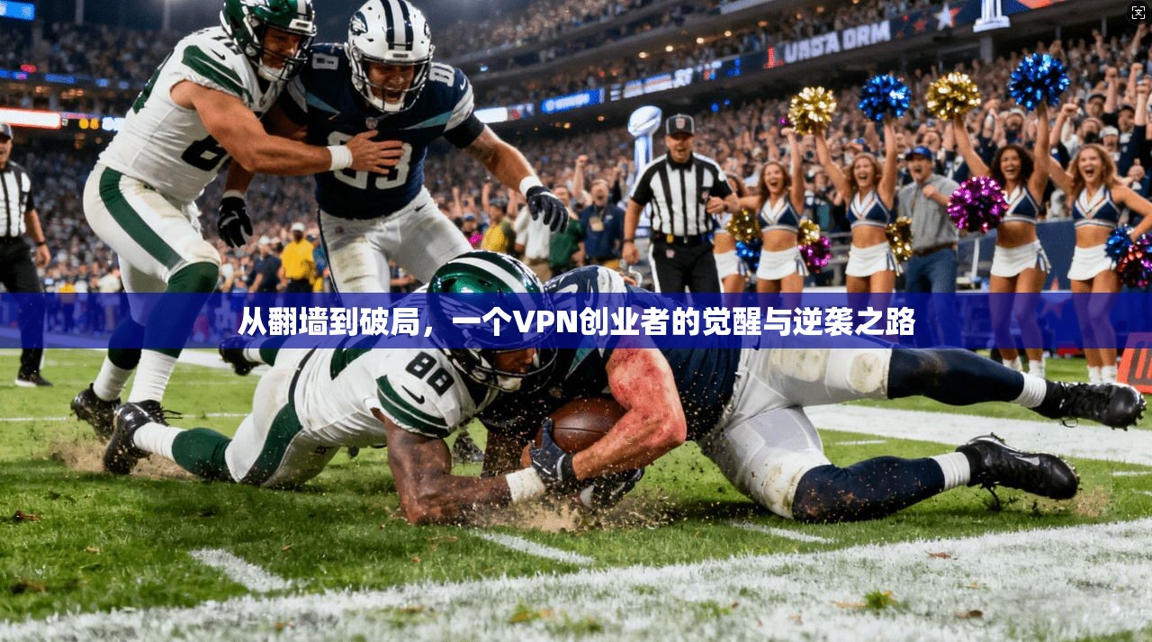 从翻墙到破局，一个VPN创业者的觉醒与逆袭之路