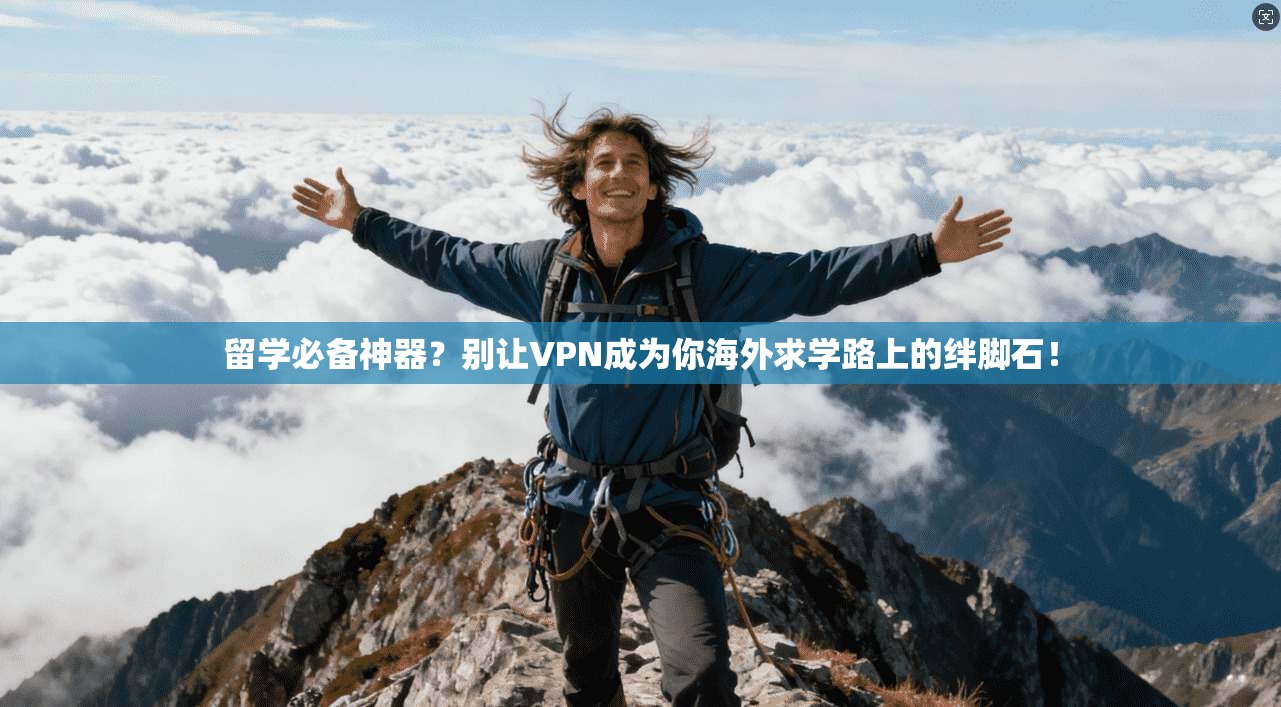 留学必备神器？别让VPN成为你海外求学路上的绊脚石！