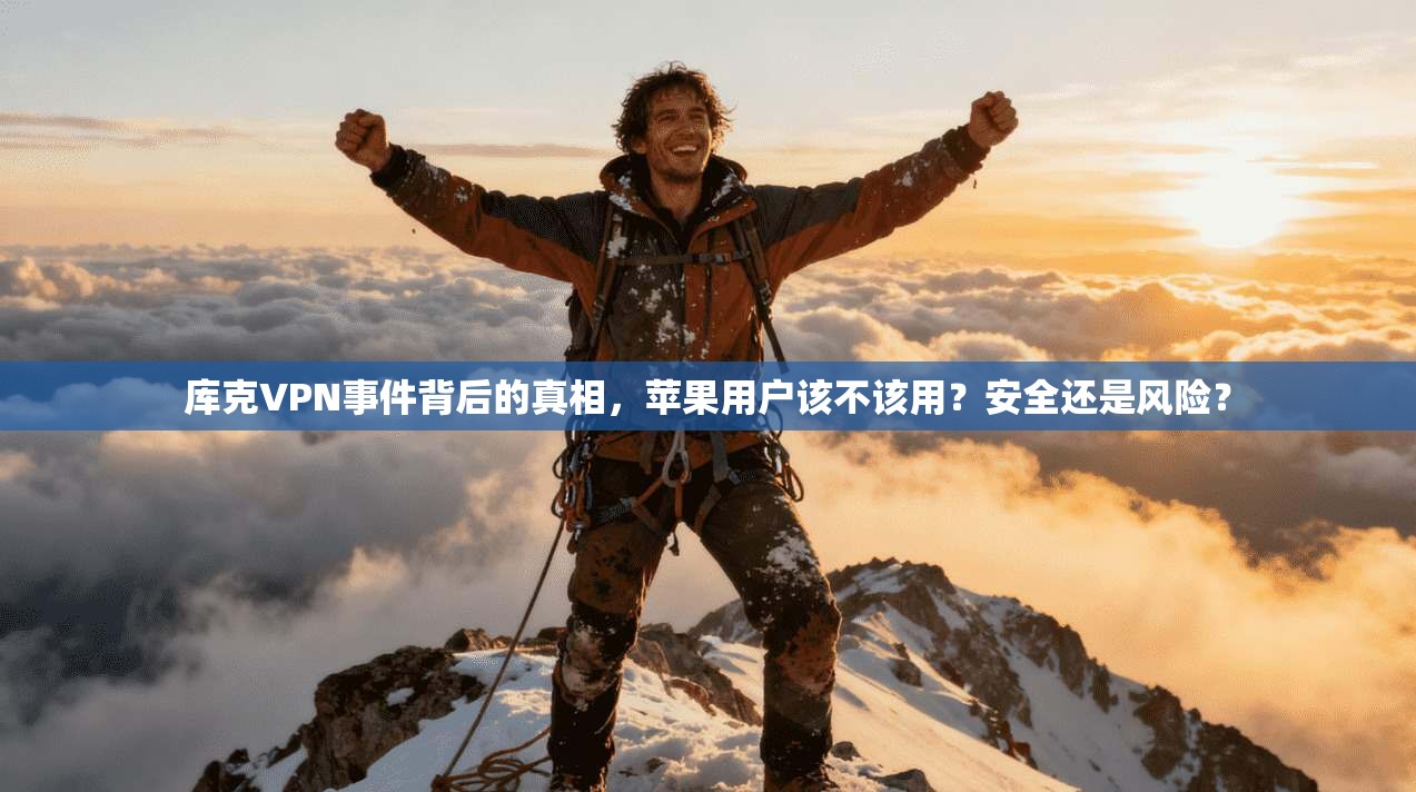 库克VPN事件背后的真相，苹果用户该不该用？安全还是风险？