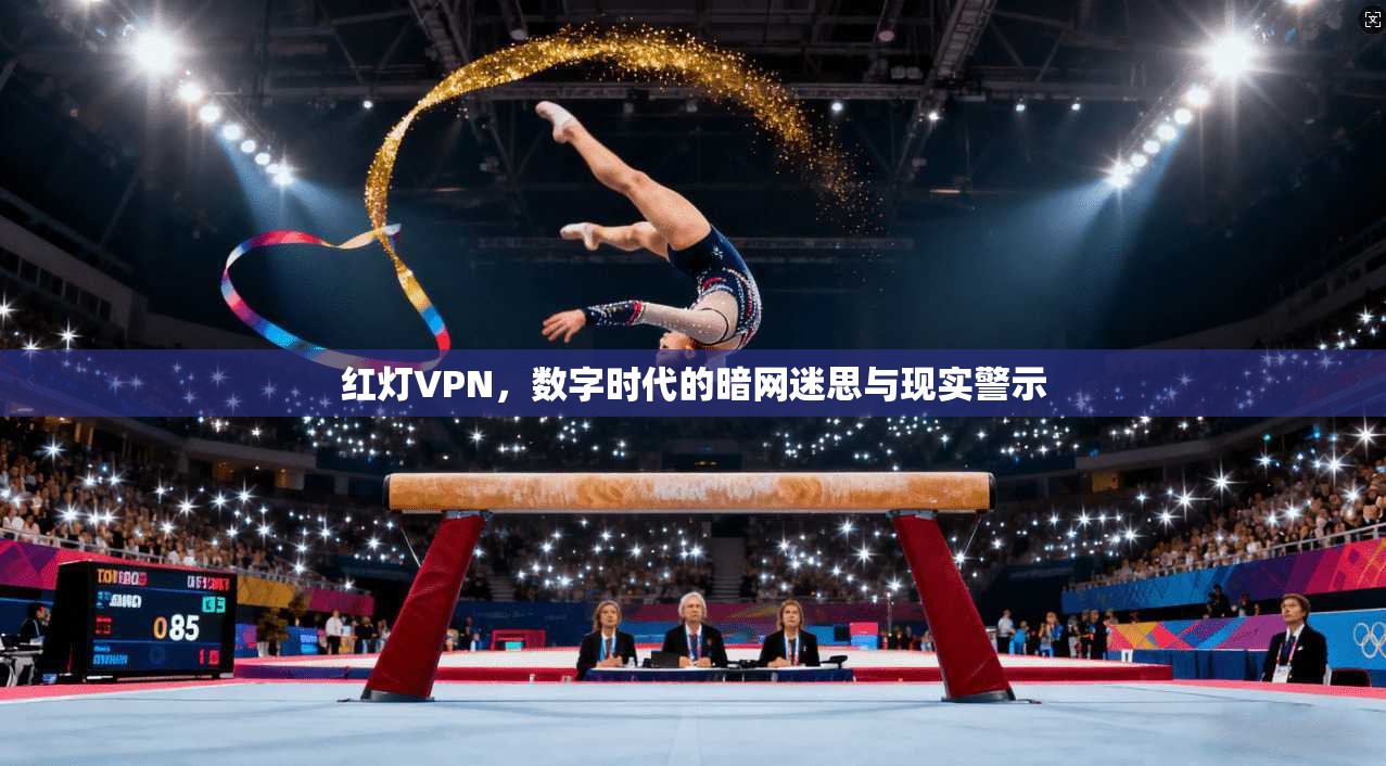 红灯VPN，数字时代的暗网迷思与现实警示