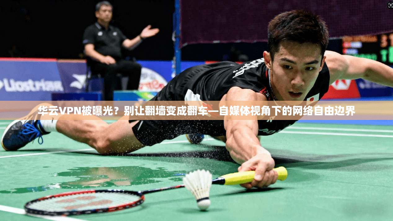 华云VPN被曝光？别让翻墙变成翻车—自媒体视角下的网络自由边界