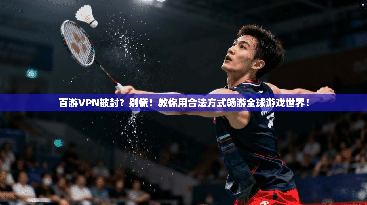 百游VPN被封？别慌！教你用合法方式畅游全球游戏世界！