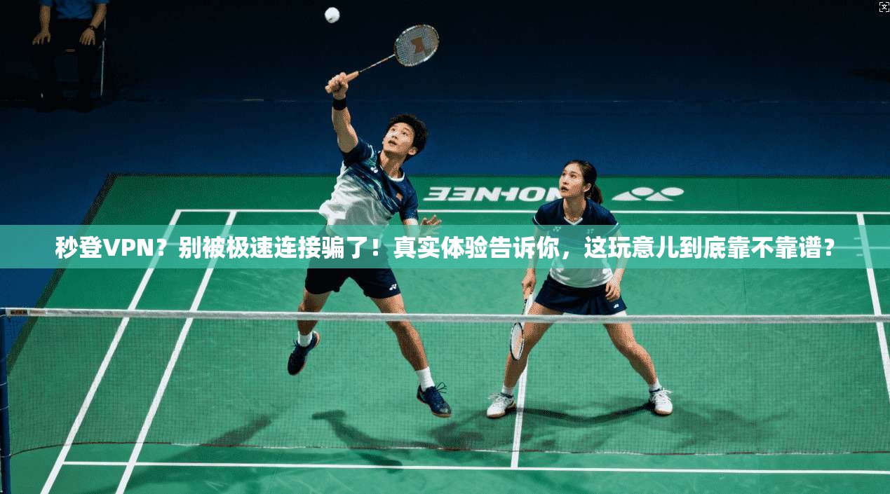 秒登VPN？别被极速连接骗了！真实体验告诉你，这玩意儿到底靠不靠谱？