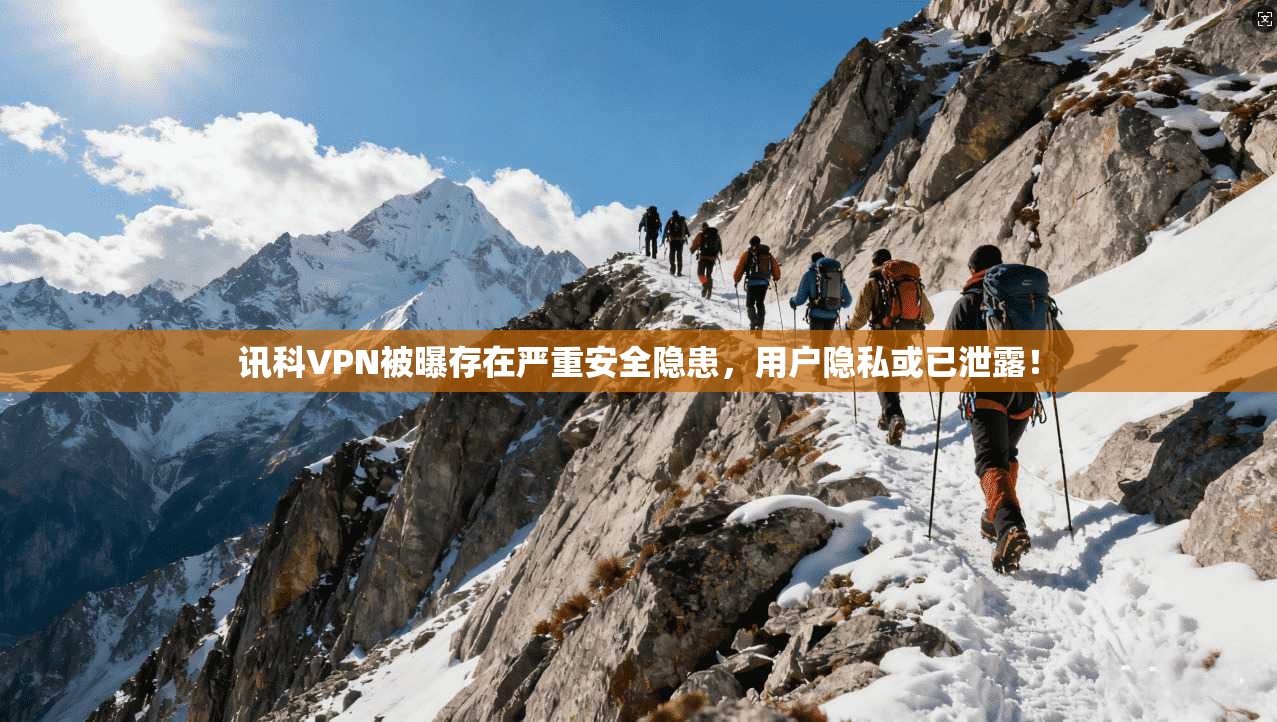 讯科VPN被曝存在严重安全隐患，用户隐私或已泄露！