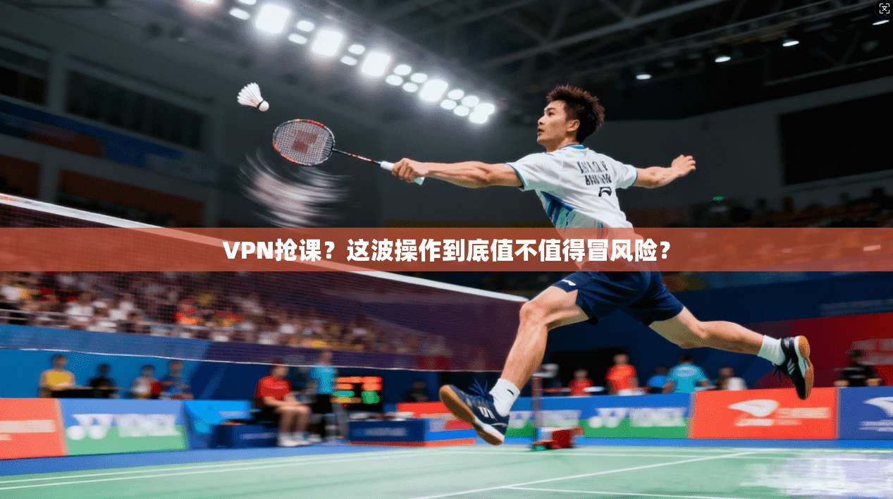 VPN抢课？这波操作到底值不值得冒风险？