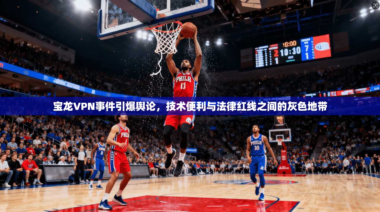 宝龙VPN事件引爆舆论，技术便利与法律红线之间的灰色地带