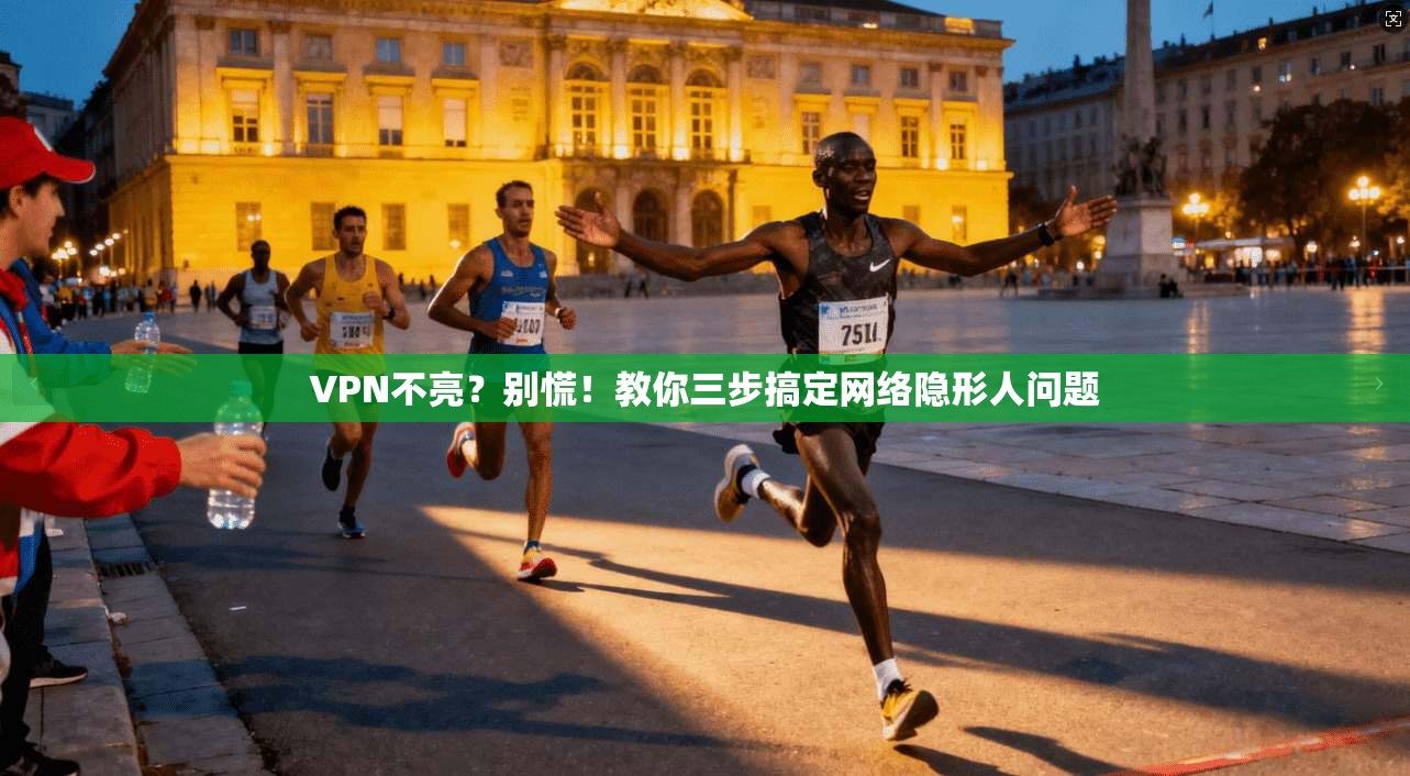 VPN不亮？别慌！教你三步搞定网络隐形人问题