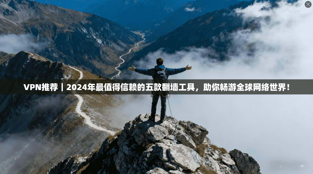 VPN推荐｜2024年最值得信赖的五款翻墙工具，助你畅游全球网络世界！