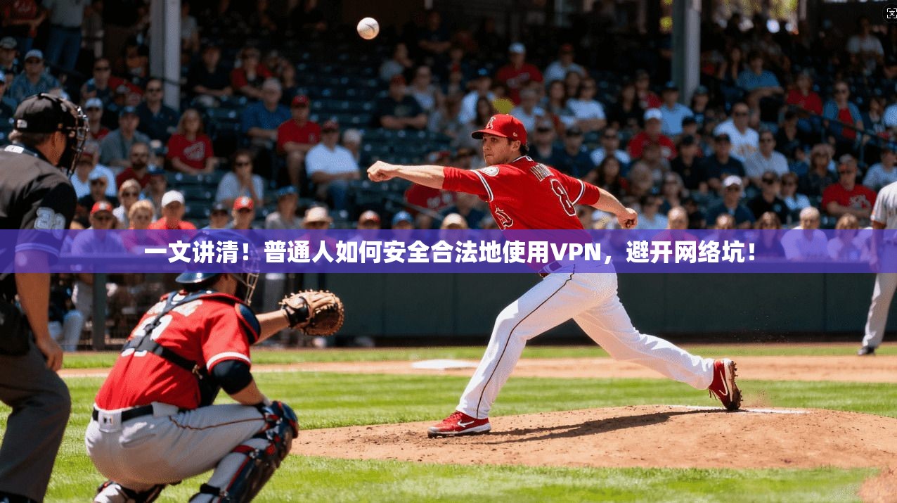一文讲清！普通人如何安全合法地使用VPN，避开网络坑！
