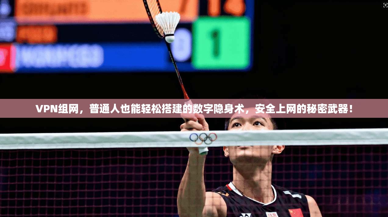 VPN组网，普通人也能轻松搭建的数字隐身术，安全上网的秘密武器！