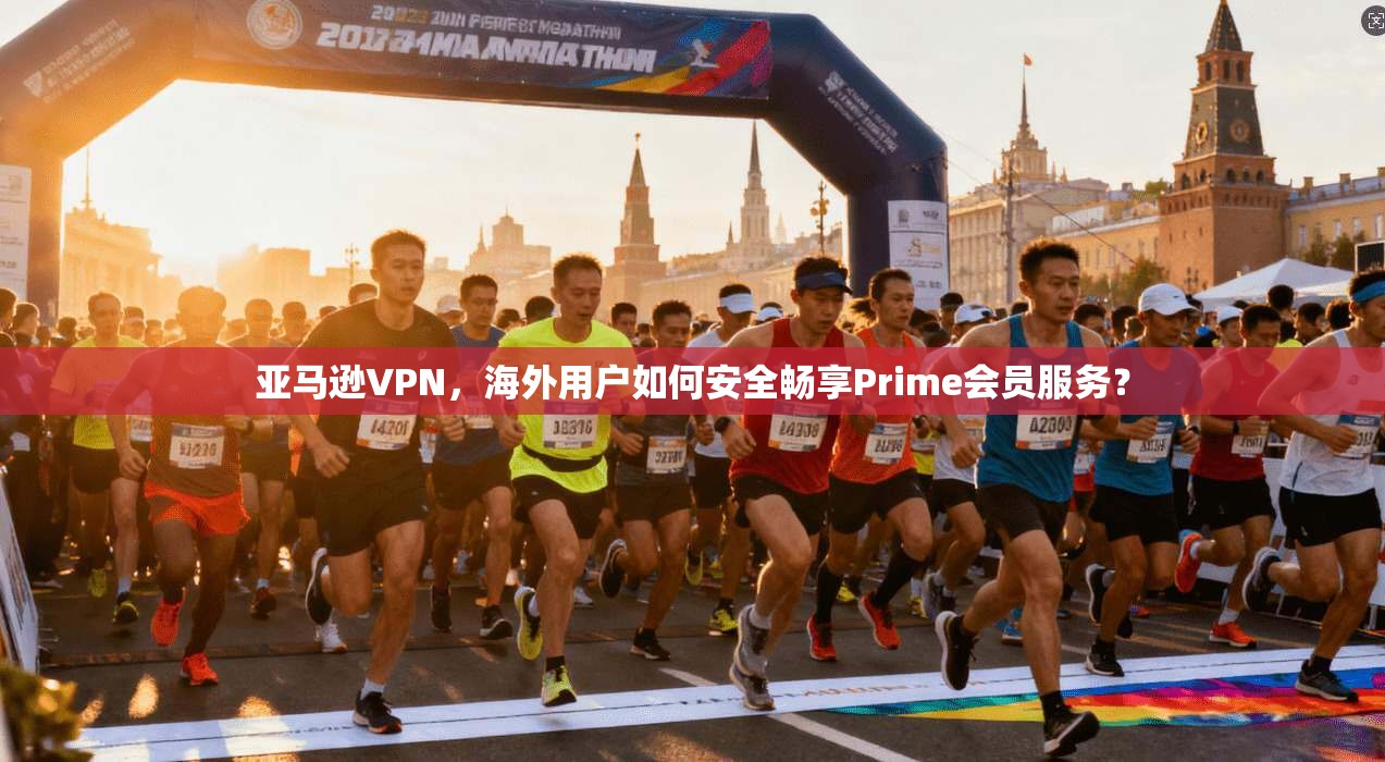 亚马逊VPN，海外用户如何安全畅享Prime会员服务？