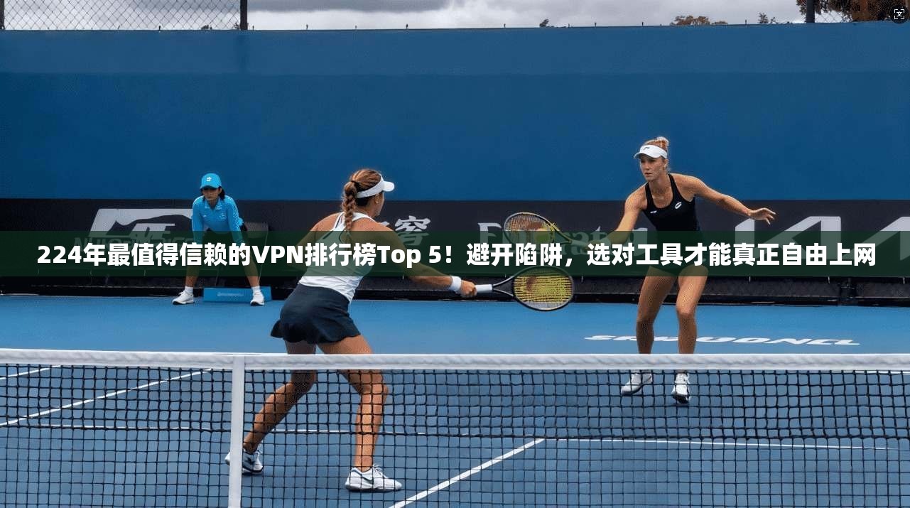 224年最值得信赖的VPN排行榜Top 5!避开陷阱,选对工具才能真正自由上网 224年最值得信赖的VPN排行榜Top 5!避开陷阱,选对工具才能真正自由上网