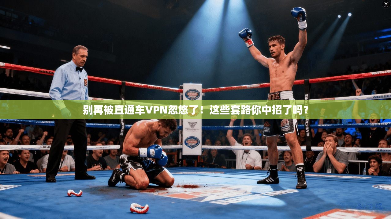 别再被直通车VPN忽悠了！这些套路你中招了吗？