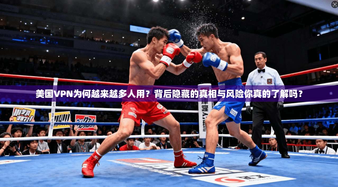 美国VPN为何越来越多人用？背后隐藏的真相与风险你真的了解吗？