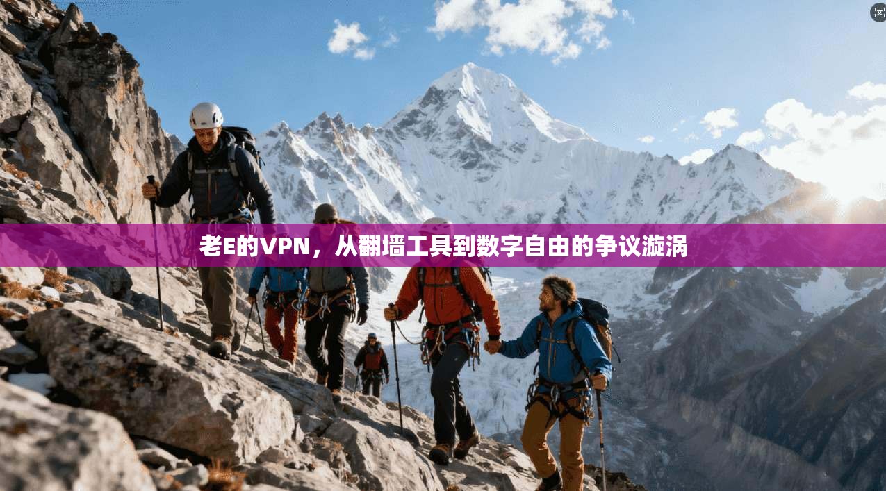 老E的VPN，从翻墙工具到数字自由的争议漩涡
