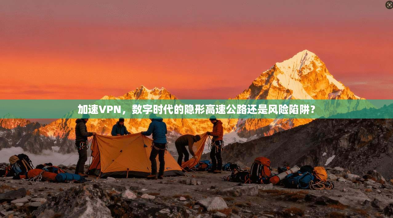 加速VPN，数字时代的隐形高速公路还是风险陷阱？