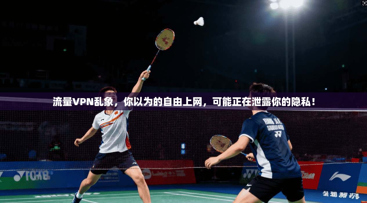 流量VPN乱象，你以为的自由上网，可能正在泄露你的隐私！