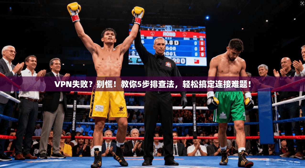 VPN失败？别慌！教你5步排查法，轻松搞定连接难题！