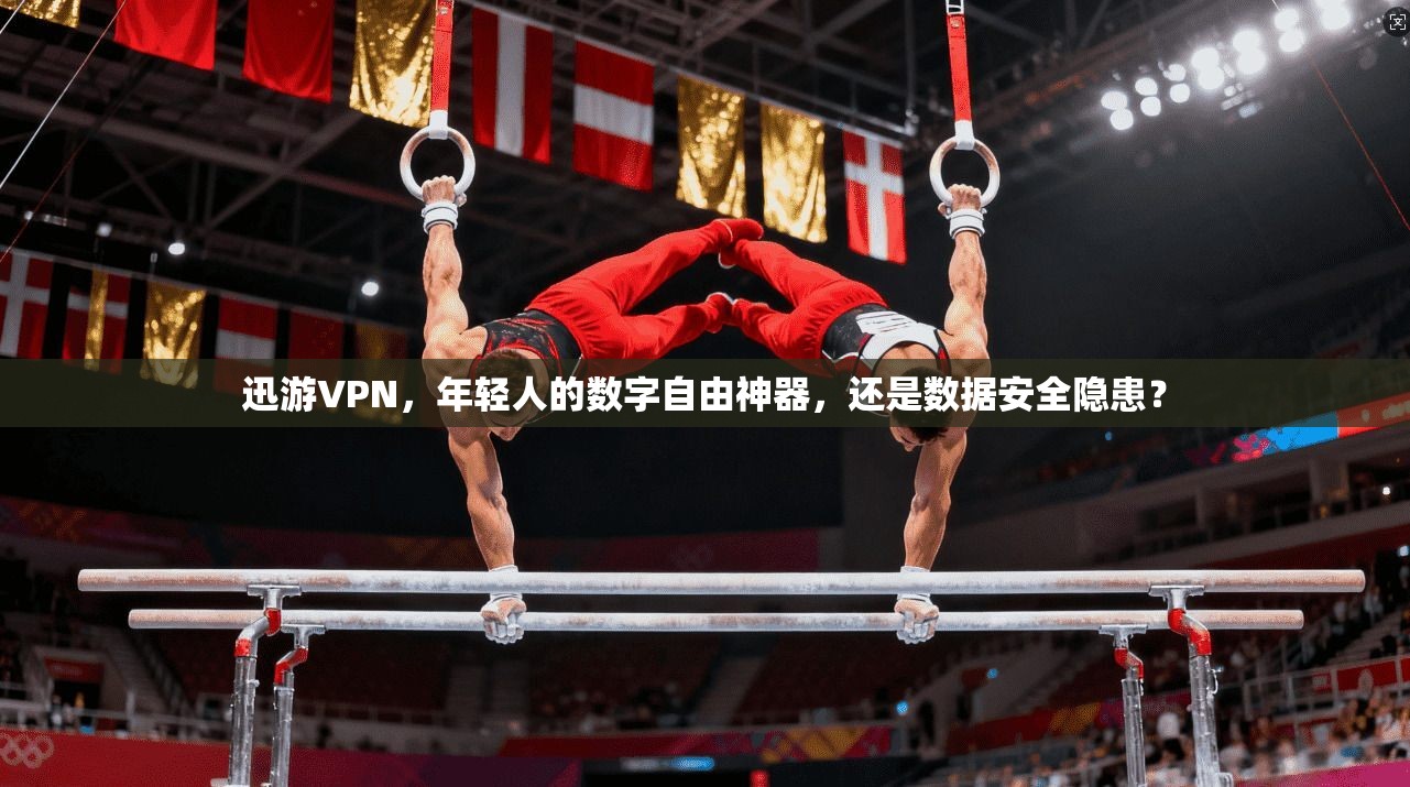 迅游VPN，年轻人的数字自由神器，还是数据安全隐患？