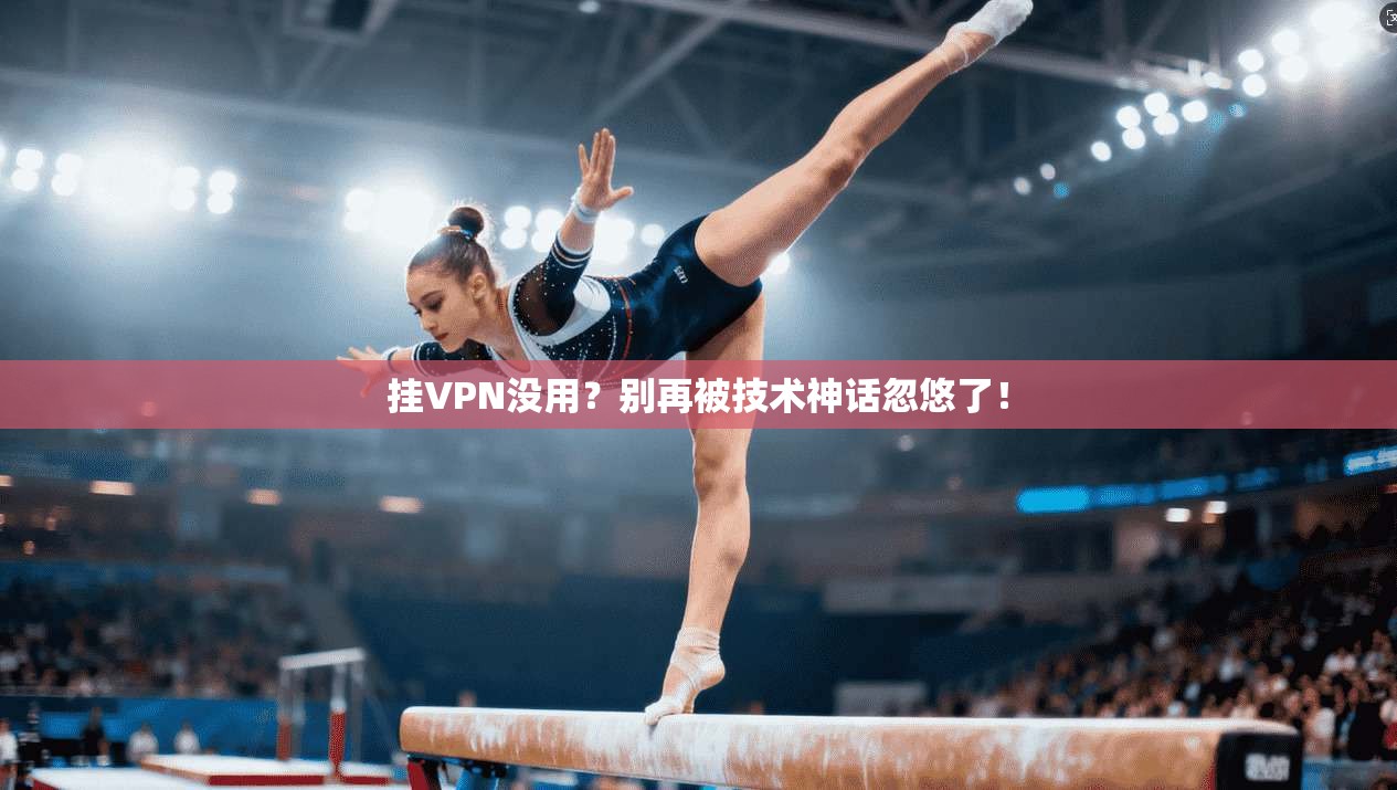 挂VPN没用？别再被技术神话忽悠了！